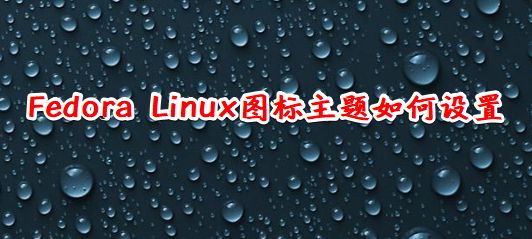 Fedora怎么设置图标主题? Linux系统图标主题的设置方法(图1)