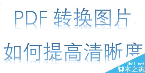 PDF转换成图片不清晰怎么办？解决PDF转换成图片不清晰的方法