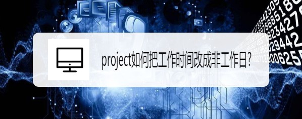 project非工作日怎么改成工作时间?(图1)