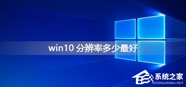 Win10系统分辨率多少最好?Win10系统分辨率最好的设置介绍(图1) Win10系统分辨率多少最好?