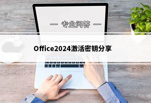 Office2024激活密钥分享_2025年永久激活密钥分享及激活工具分享